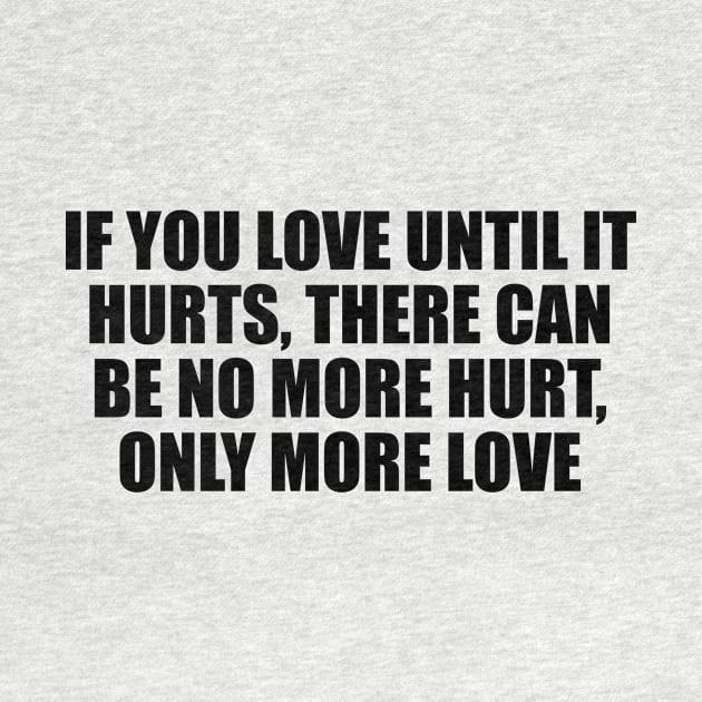 if you love until it hurts, there can be no more hurt, only more love by D1FF3R3NT